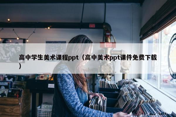 高中学生美术课程ppt（高中美术ppt课件免费下载）