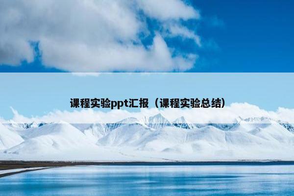 课程实验ppt汇报（课程实验总结）