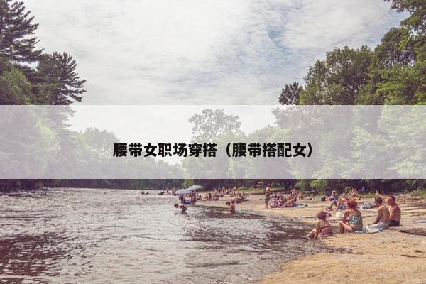 腰带女职场穿搭（腰带搭配女）
