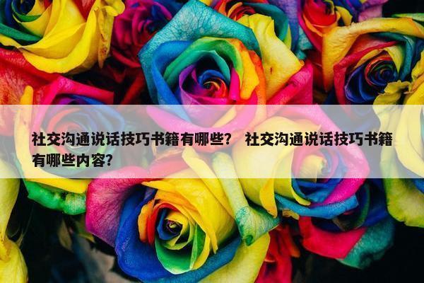 社交沟通说话技巧书籍有哪些？ 社交沟通说话技巧书籍有哪些内容？