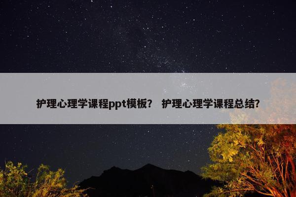 护理心理学课程ppt模板？ 护理心理学课程总结？