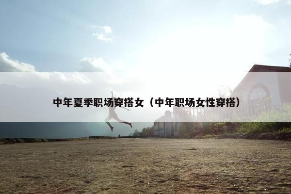 中年夏季职场穿搭女（中年职场女性穿搭）