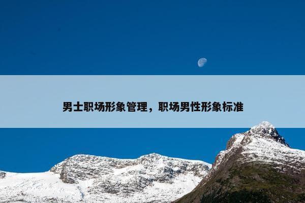 男士职场形象管理，职场男性形象标准