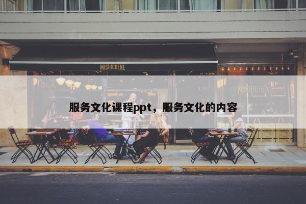 服务文化课程ppt，服务文化的内容