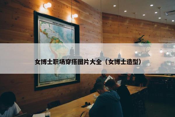 女博士职场穿搭图片大全（女博士造型）