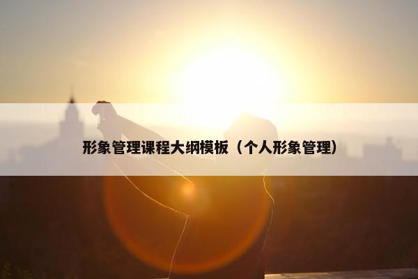 形象管理课程大纲模板（个人形象管理）