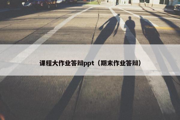 课程大作业答辩ppt（期末作业答辩）