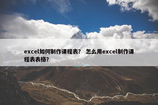 excel如何制作课程表？ 怎么用excel制作课程表表格？