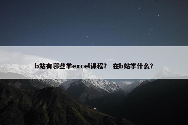 b站有哪些学excel课程？ 在b站学什么？