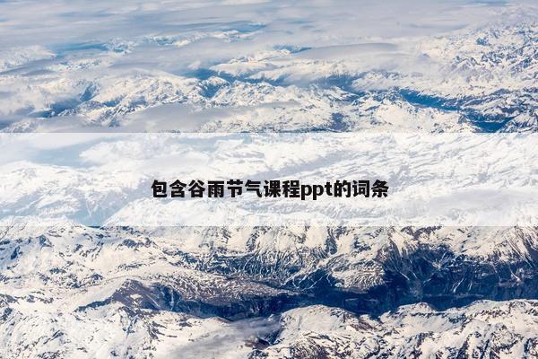 包含谷雨节气课程ppt的词条