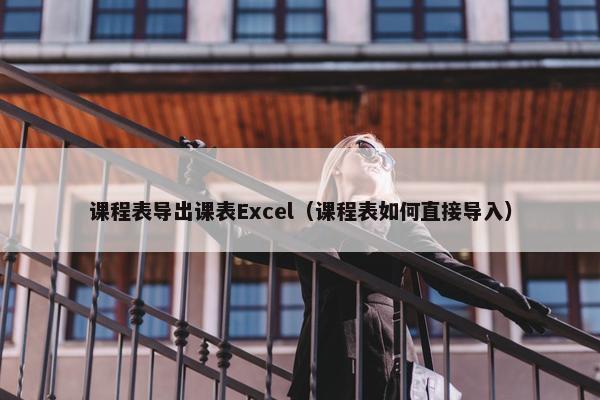 课程表导出课表Excel（课程表如何直接导入）