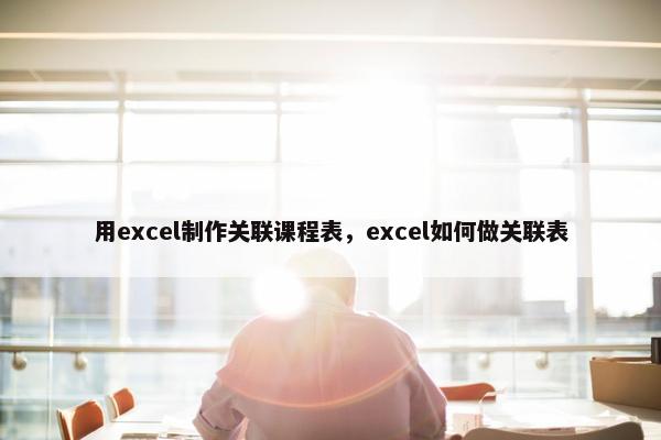 用excel制作关联课程表，excel如何做关联表