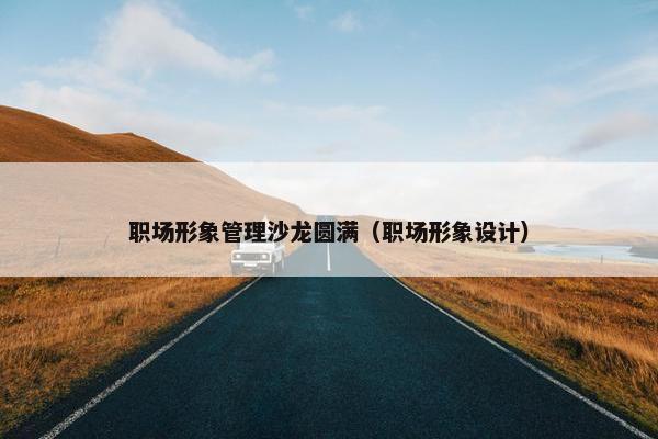 职场形象管理沙龙圆满（职场形象设计）