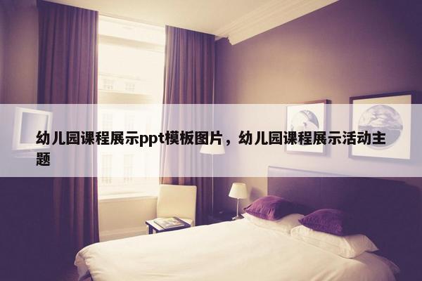 幼儿园课程展示ppt模板图片，幼儿园课程展示活动主题