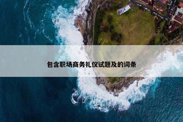 包含职场商务礼仪试题及的词条