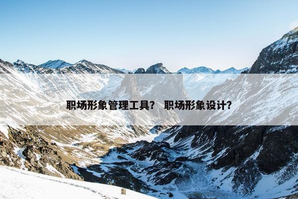 职场形象管理工具？ 职场形象设计？