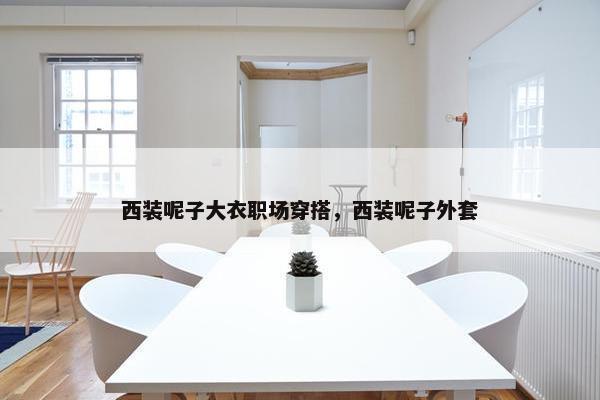 西装呢子大衣职场穿搭，西装呢子外套
