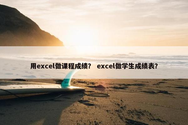 用excel做课程成绩？ excel做学生成绩表？