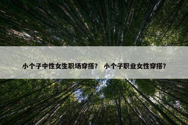 小个子中性女生职场穿搭？ 小个子职业女性穿搭？