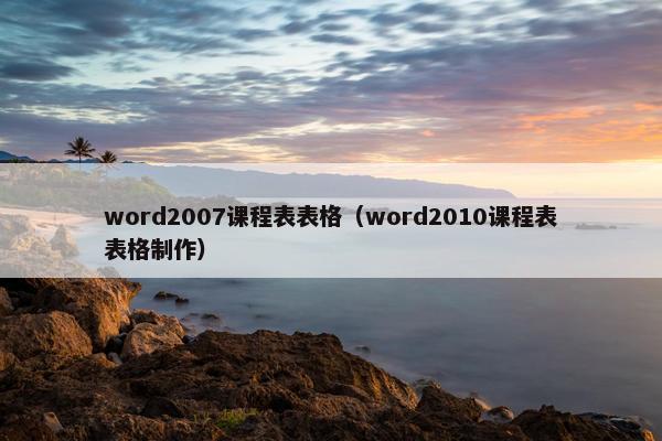word2007课程表表格（word2010课程表表格制作）