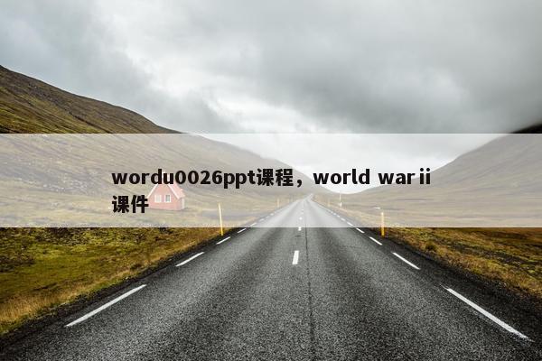 wordu0026ppt课程，world warⅱ课件