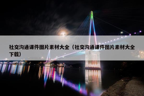 社交沟通课件图片素材大全（社交沟通课件图片素材大全下载）