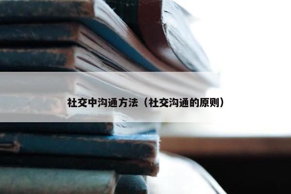 社交中沟通方法（社交沟通的原则）