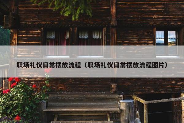 职场礼仪日常摆放流程（职场礼仪日常摆放流程图片）