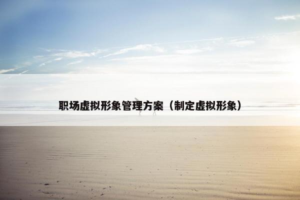 职场虚拟形象管理方案（制定虚拟形象）