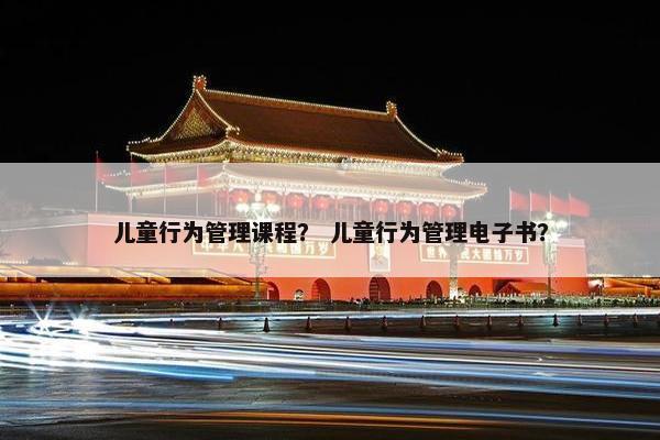儿童行为管理课程？ 儿童行为管理电子书？