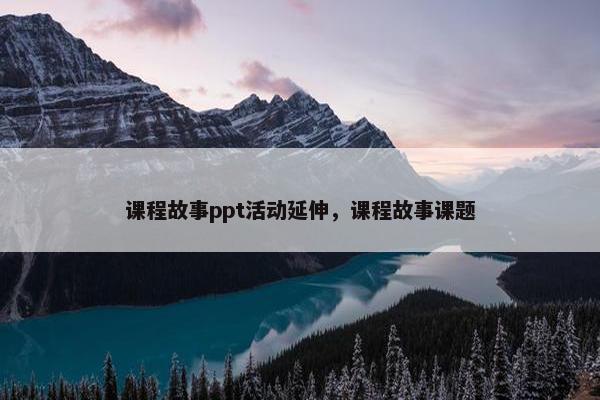 课程故事ppt活动延伸，课程故事课题