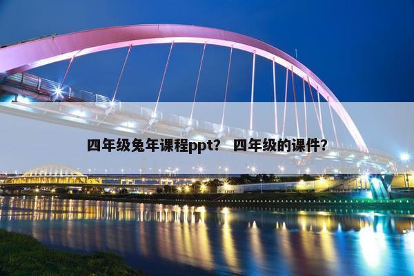 四年级兔年课程ppt？ 四年级的课件？