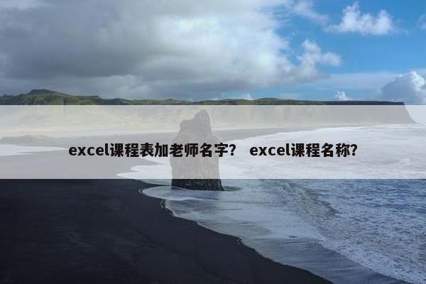 excel课程表加老师名字？ excel课程名称？