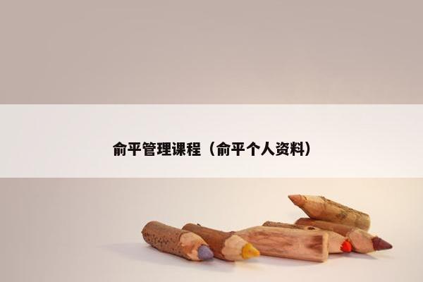 俞平管理课程（俞平个人资料）