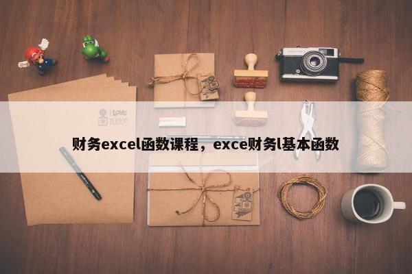 财务excel函数课程，exce财务l基本函数