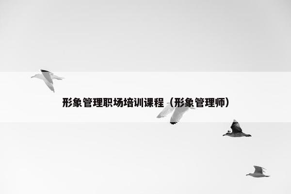形象管理职场培训课程（形象管理师）
