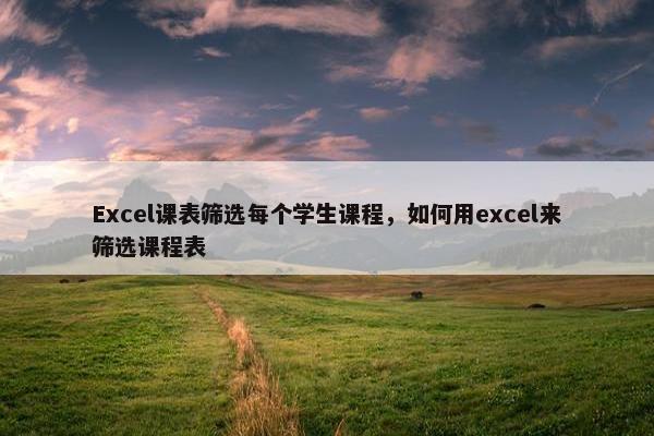 Excel课表筛选每个学生课程，如何用excel来筛选课程表