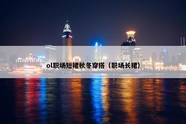 ol职场短裙秋冬穿搭（职场长裙）