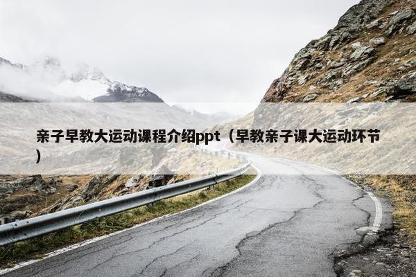 亲子早教大运动课程介绍ppt（早教亲子课大运动环节）