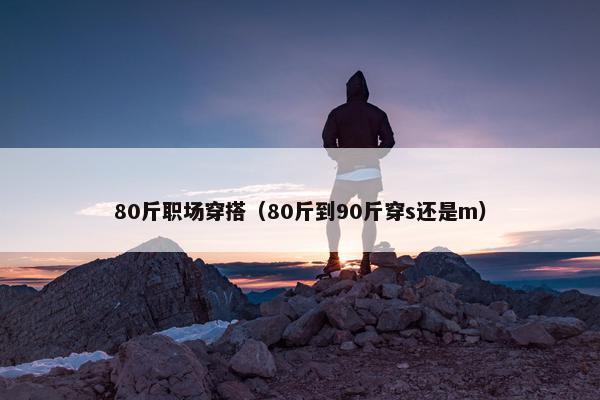 80斤职场穿搭（80斤到90斤穿s还是m）