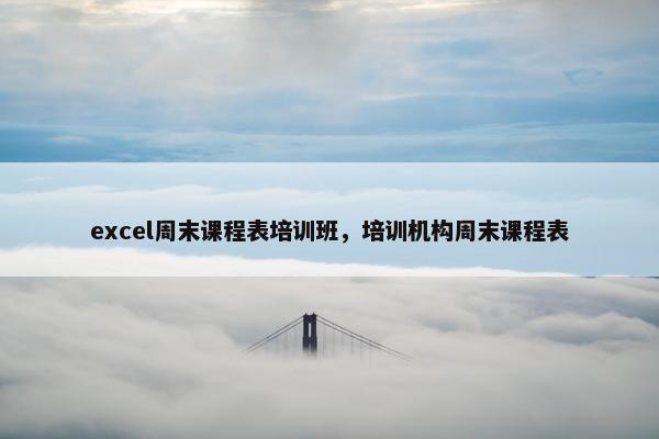 excel周末课程表培训班，培训机构周末课程表