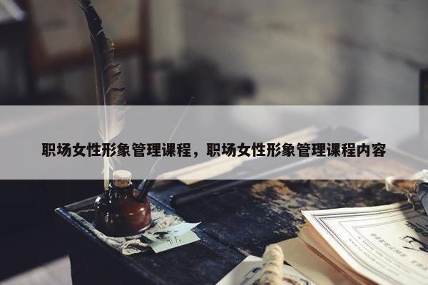 职场女性形象管理课程，职场女性形象管理课程内容
