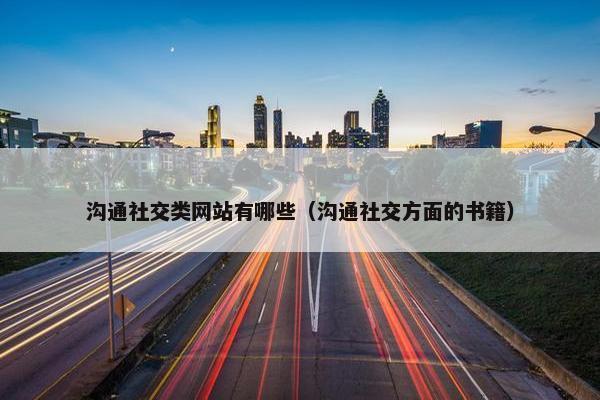 沟通社交类网站有哪些（沟通社交方面的书籍）