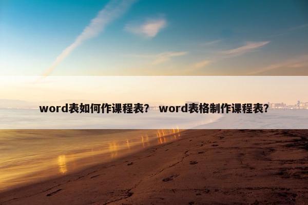 word表如何作课程表？ word表格制作课程表？