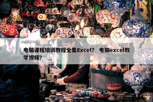 电脑课程培训教程全集Excel？ 电脑excel教学视频？