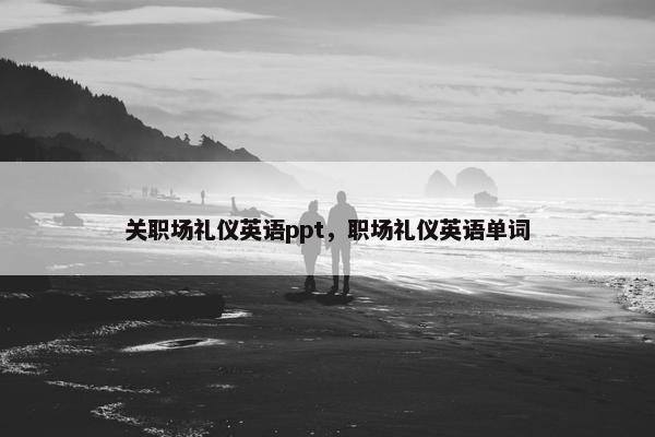 关职场礼仪英语ppt，职场礼仪英语单词