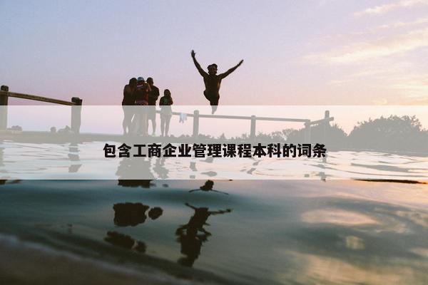 包含工商企业管理课程本科的词条