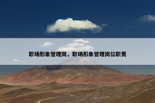 职场形象管理岗，职场形象管理岗位职责