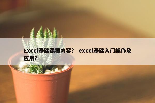 Excel基础课程内容？ excel基础入门操作及应用？
