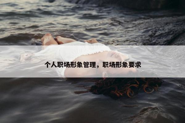 个人职场形象管理，职场形象要求